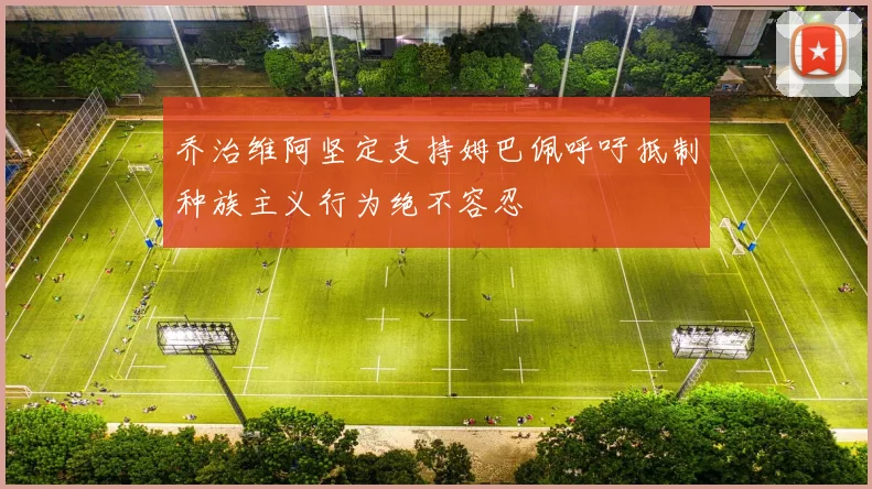 乔治维阿坚定支持姆巴佩呼吁抵制种族主义行为绝不容忍