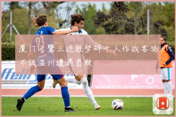 厦门飞鹭三连胜梦碎十人作战客场不敌温州遭遇首败