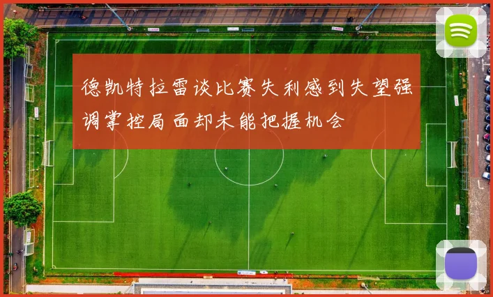 德凯特拉雷谈比赛失利感到失望强调掌控局面却未能把握机会