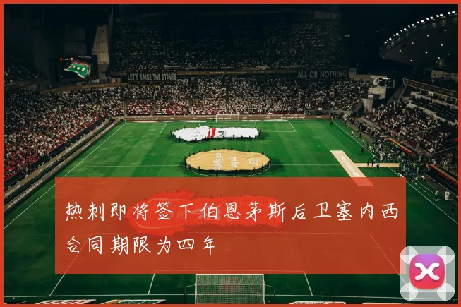 热刺即将签下伯恩茅斯后卫塞内西合同期限为四年