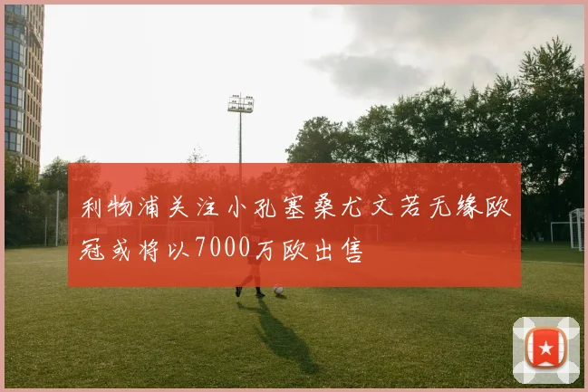 利物浦关注小孔塞桑尤文若无缘欧冠或将以7000万欧出售