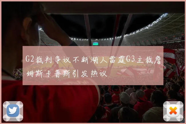 G2裁判争议不断湖人雷霆G3主裁詹姆斯卡普斯引发热议