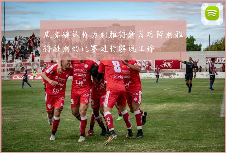 皮克确认将为利雅得新月对阵利雅得胜利的比赛进行解说工作
