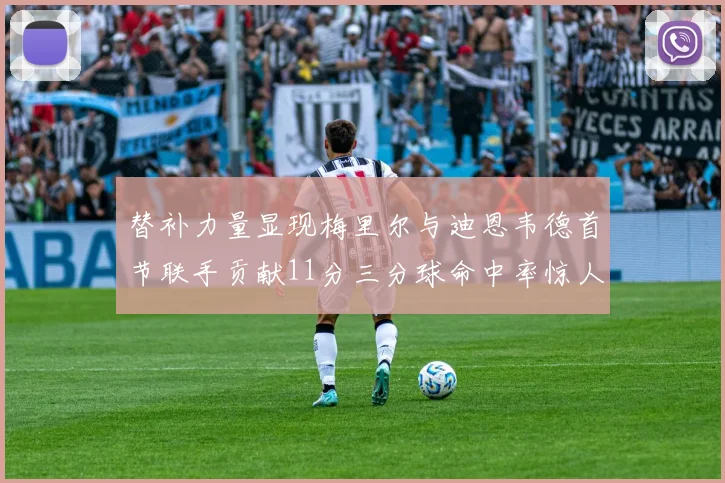 替补力量显现梅里尔与迪恩韦德首节联手贡献11分三分球命中率惊人