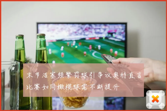 末节活塞频繁罚球引争议奥特直言比赛如同橄榄球需不断提升