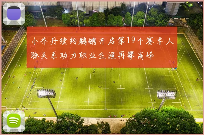 小乔丹续约鹈鹕开启第19个赛季人脉关系助力职业生涯再攀高峰